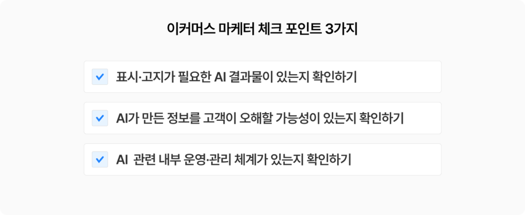 AI 기본법에 따른 이커머스 마케터 체크 포인트 3가지를 정리한 체크리스트 이미지. 표시·고지가 필요한 AI 결과물 여부 확인, AI가 만든 정보를 고객이 오해할 가능성 점검, AI 관련 내부 운영·관리 체계 보유 여부를 확인하는 항목이 포함되어 있다.